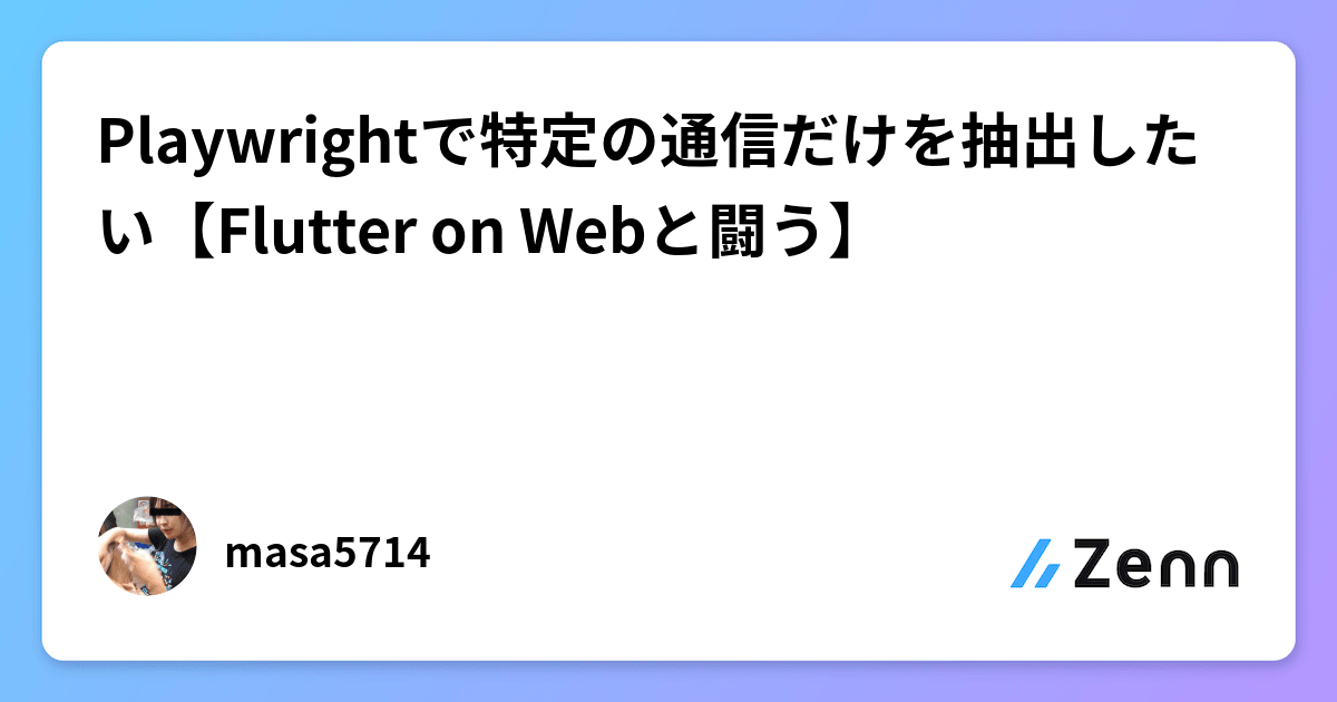 Playwrightで特定の通信だけを抽出したい【Flutter on Webと闘う】